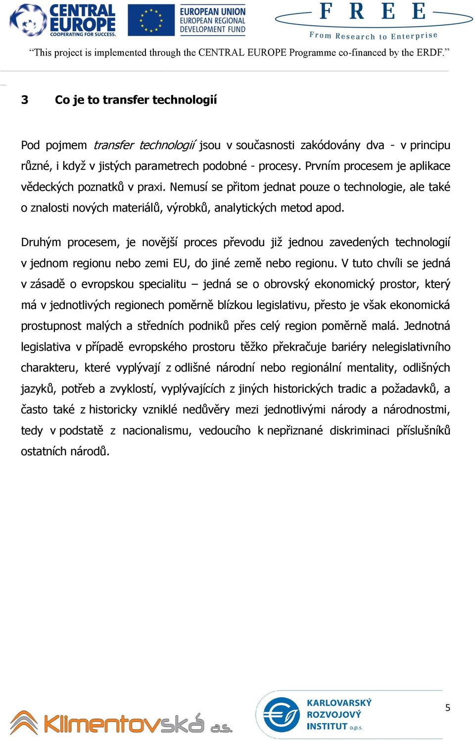 Druhým procesem, je novější proces převodu již jednou zavedených technologií v jednom regionu nebo zemi EU, do jiné země nebo regionu.
