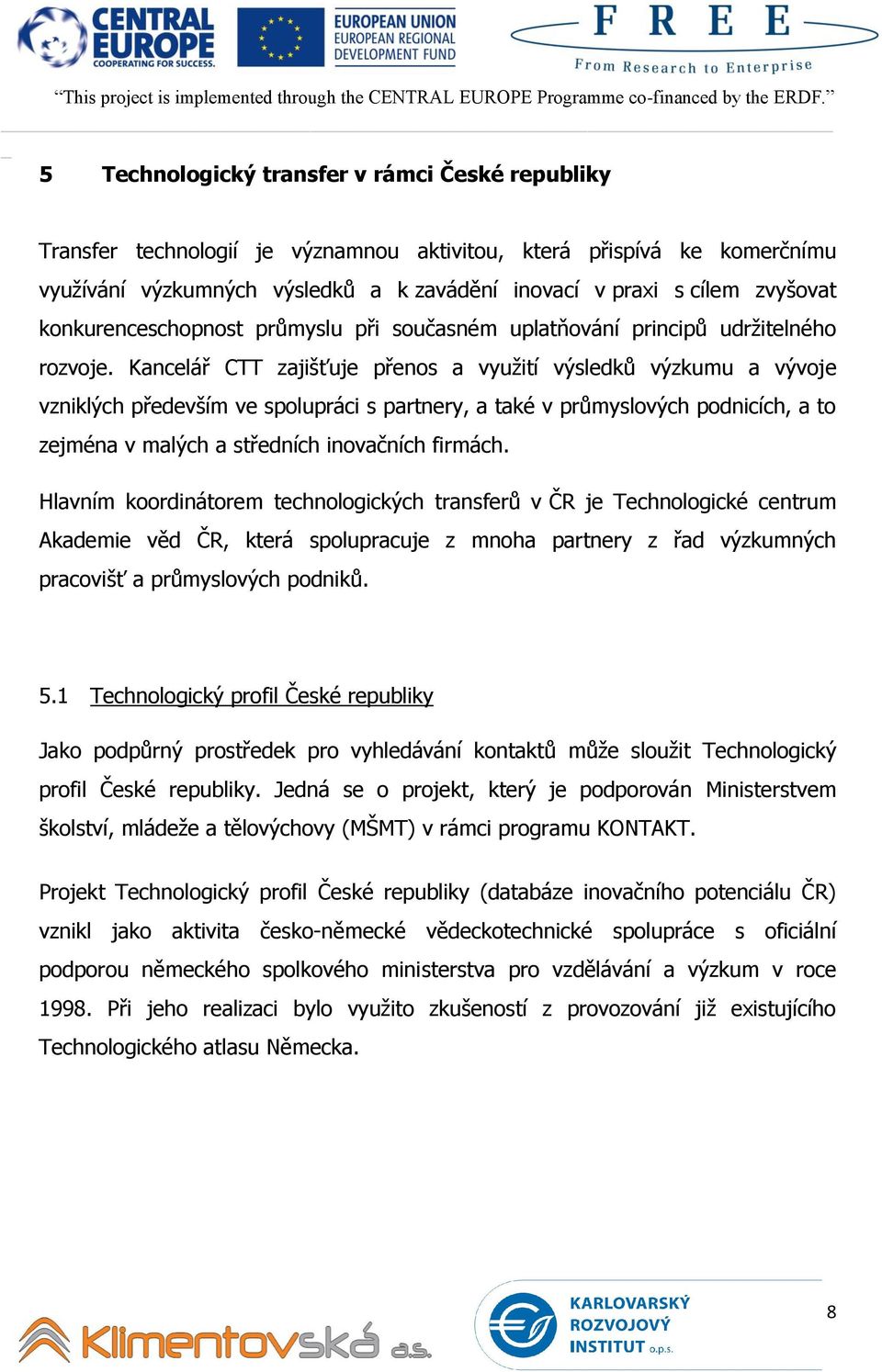 Kancelář CTT zajišťuje přenos a využití výsledků výzkumu a vývoje vzniklých především ve spolupráci s partnery, a také v průmyslových podnicích, a to zejména v malých a středních inovačních firmách.