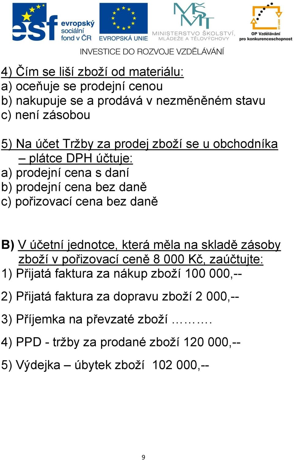 jednotce, která měla na skladě zásoby zboží v pořizovací ceně 8 000 Kč, zaúčtujte: 1) Přijatá faktura za nákup zboží 100 000,-- 2) Přijatá