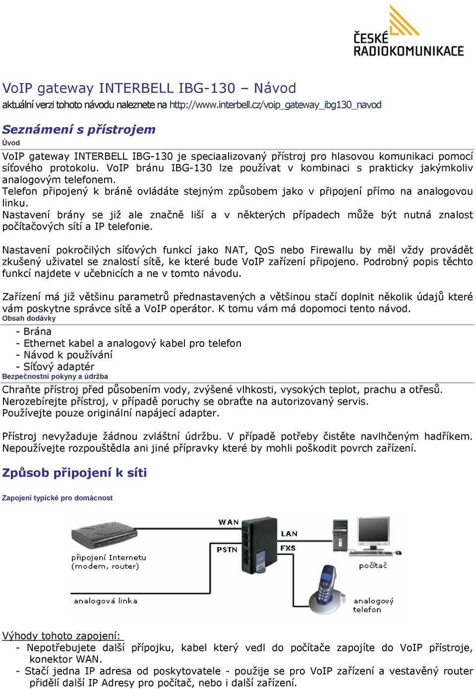 VoIP bránu IBG-130 lze používat v kombinaci s prakticky jakýmkoliv analogovým telefonem. Telefon připojený k bráně ovládáte stejným způsobem jako v připojení přímo na analogovou linku.