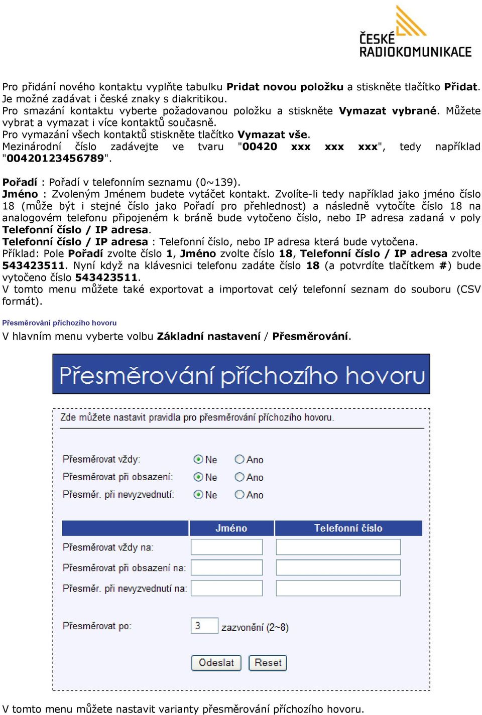 Mezinárodní číslo zadávejte ve tvaru "00420 xxx xxx xxx", tedy například "00420123456789". Pořadí : Pořadí v telefonním seznamu (0~139). Jméno : Zvoleným Jménem budete vytáčet kontakt.