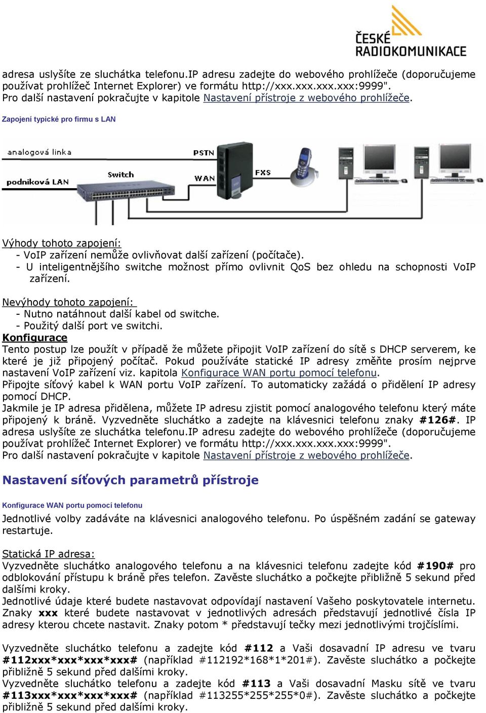 Zapojení typické pro firmu s LAN Výhody tohoto zapojení: - VoIP zařízení nemůže ovlivňovat další zařízení (počítače).