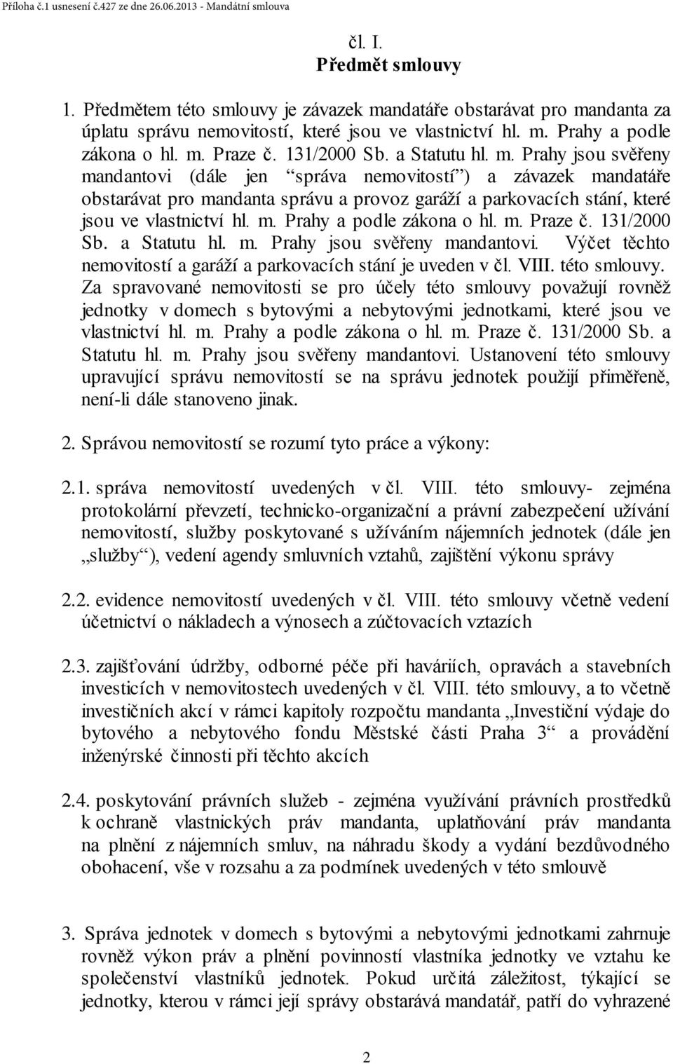 Prahy jsou svěřeny mandantovi (dále jen správa nemovitostí ) a závazek mandatáře obstarávat pro mandanta správu a provoz garáží a parkovacích stání, které jsou ve vlastnictví hl. m. Prahy a podle zákona o hl.