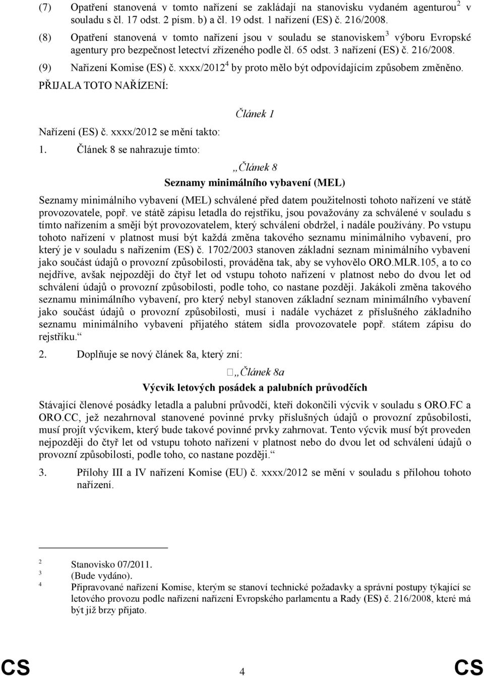 (9) Nařízení Komise (ES) č. xxxx/2012 4 by proto mělo být odpovídajícím způsobem změněno. PŘIJALA TOTO NAŘÍZENÍ: Nařízení (ES) č. xxxx/2012 se mění takto: 1.