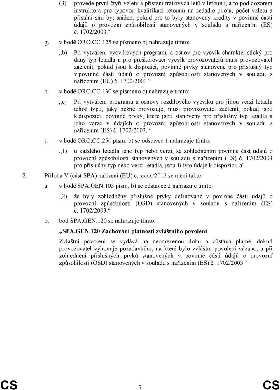 125 se písmeno b) nahrazuje tímto: b) Při vytváření výcvikových programů a osnov pro výcvik charakteristický pro daný typ letadla a pro přeškolovací výcvik provozovatelů musí provozovatel začlenit,