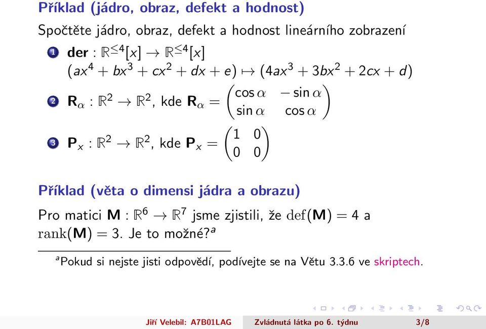 kde P x = 0 0 Příklad (věta o dimensi jádra a obrazu) Pro matici M : R 6 R 7 jsme zjistili, že def(m) = 4 a rank(m) = 3.