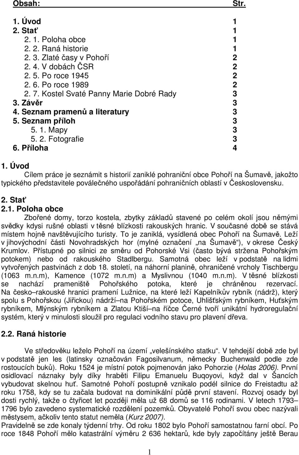 Úvod Cílem práce je seznámit s historií zaniklé pohraniční obce Pohoří na Šumavě, jakožto typického představitele poválečného uspořádání pohraničních oblastí v Československu. 2. Stať 2.1.