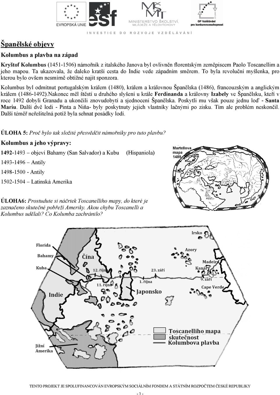 Kolumbus byl odmítnut portugalským králem (1480), králem a královnou Španělska (1486), francouzským a anglickým králem (1486-1492).