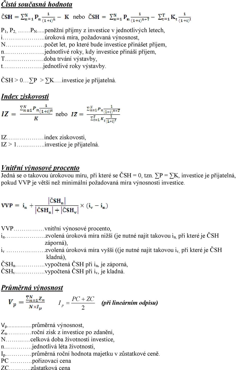 .investice je přijatelná. Vnitřní výnosové procento Jedná se o takovou úrokovou míru, při které se ČSH = 0, tzn.
