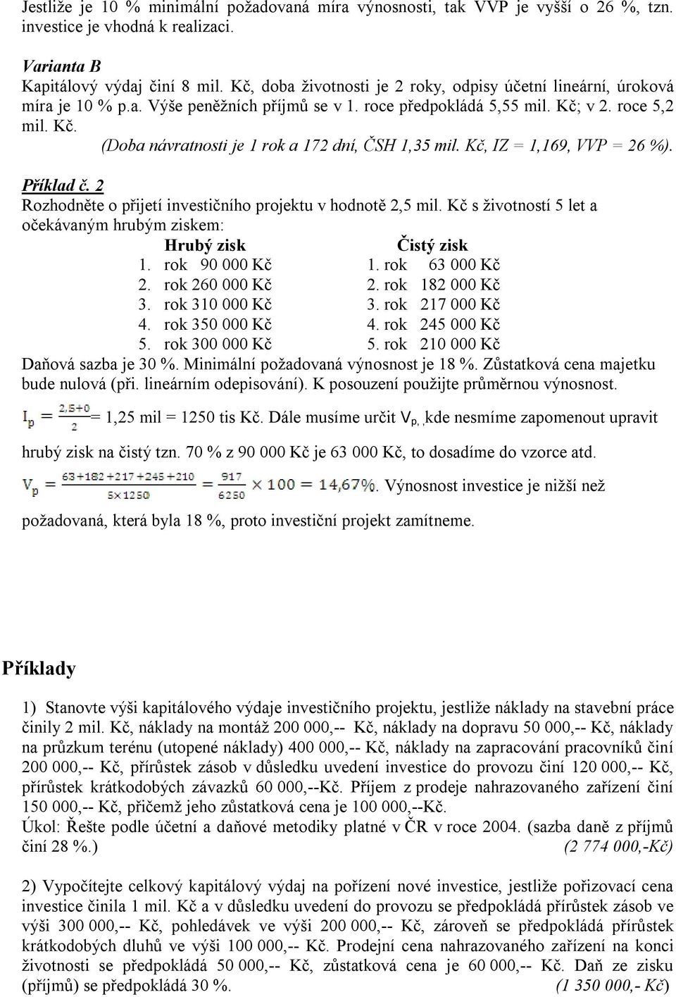 Kč, IZ = 1,169, VVP = 26 %). Příklad č. 2 Rozhodněte o přijetí investičního projektu v hodnotě 2,5 mil. Kč s životností 5 let a očekávaným hrubým ziskem: Hrubý zisk Čistý zisk 1. rok 90 000 Kč 1.