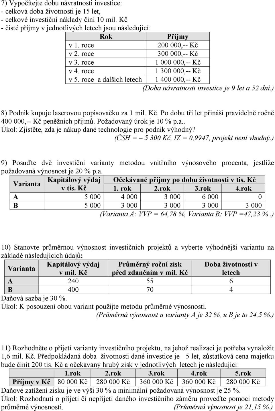 ) 8) Podnik kupuje laserovou popisovačku za 1 mil. Kč. Po dobu tří let přináší pravidelně ročně 400 000,-- Kč peněžních příjmů. Požadovaný úrok je 10 % p.a.. Úkol: Zjistěte, zda je nákup dané technologie pro podnik výhodný?