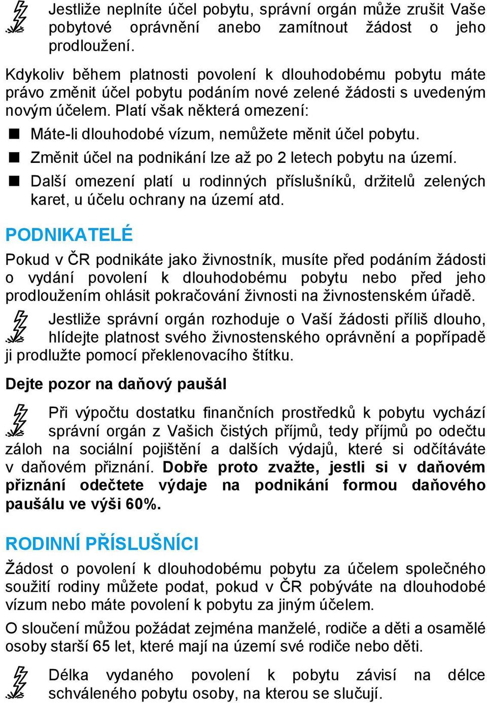 Platí však některá omezení: Máte-li dlouhodobé vízum, nemůžete měnit účel pobytu. Změnit účel na podnikání lze až po 2 letech pobytu na území.