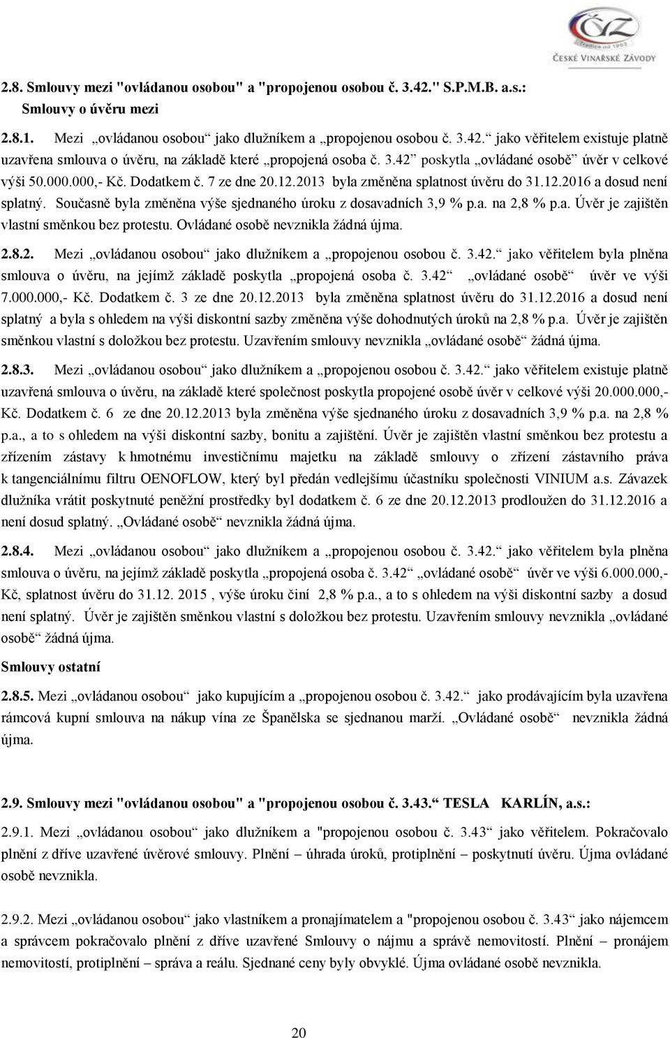 Současně byla změněna výše sjednaného úroku z dosavadních 3,9 % p.a. na 2,8 % p.a. Úvěr je zajištěn vlastní směnkou bez protestu. Ovládané osobě nevznikla žádná újma. 2.8.2. Mezi ovládanou osobou jako dlužníkem a propojenou osobou č.