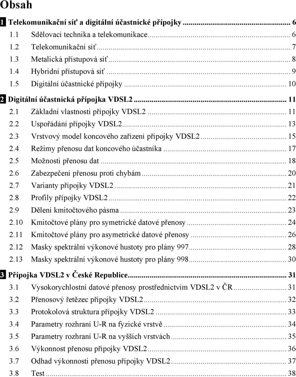 3 Vrstvový model koncového zařízení přípojky VDSL2... 15 2.4 Režimy přenosu dat koncového účastníka... 17 2.5 Možnosti přenosu dat... 18 2.6 Zabezpečení přenosu proti chybám... 20 2.