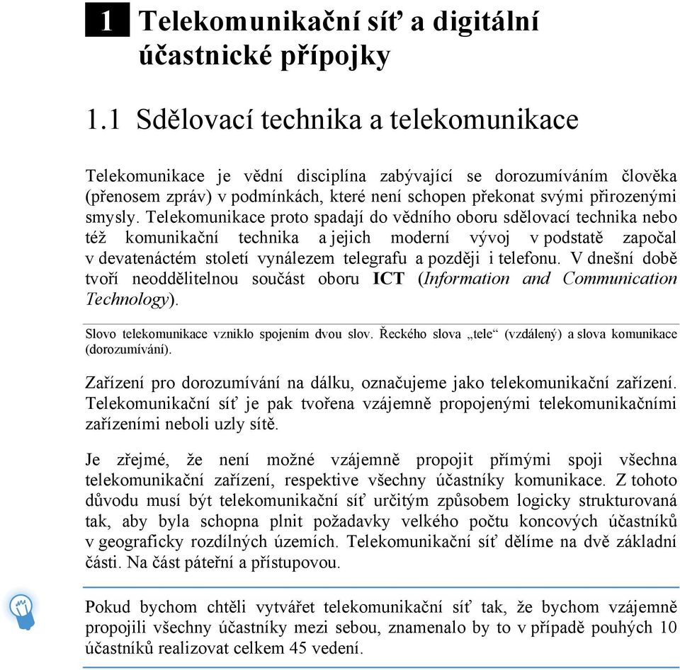 Telekomunikace proto spadají do vědního oboru sdělovací technika nebo též komunikační technika a jejich moderní vývoj v podstatě započal v devatenáctém století vynálezem telegrafu a později i