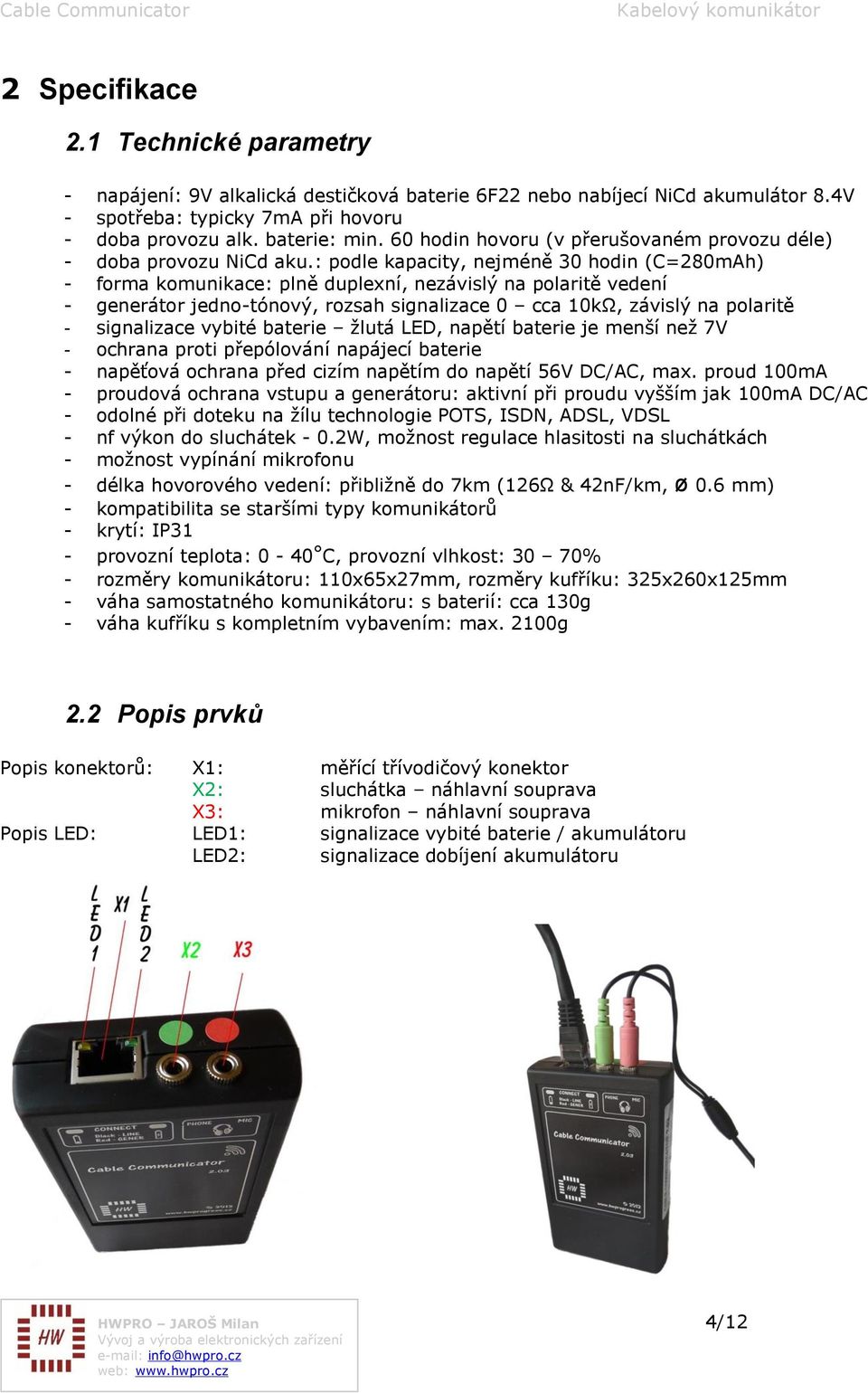 : podle kapacity, nejméně 30 hodin (C=280mAh) - forma komunikace: plně duplexní, nezávislý na polaritě vedení - generátor jedno-tónový, rozsah signalizace 0 cca 10kΩ, závislý na polaritě -