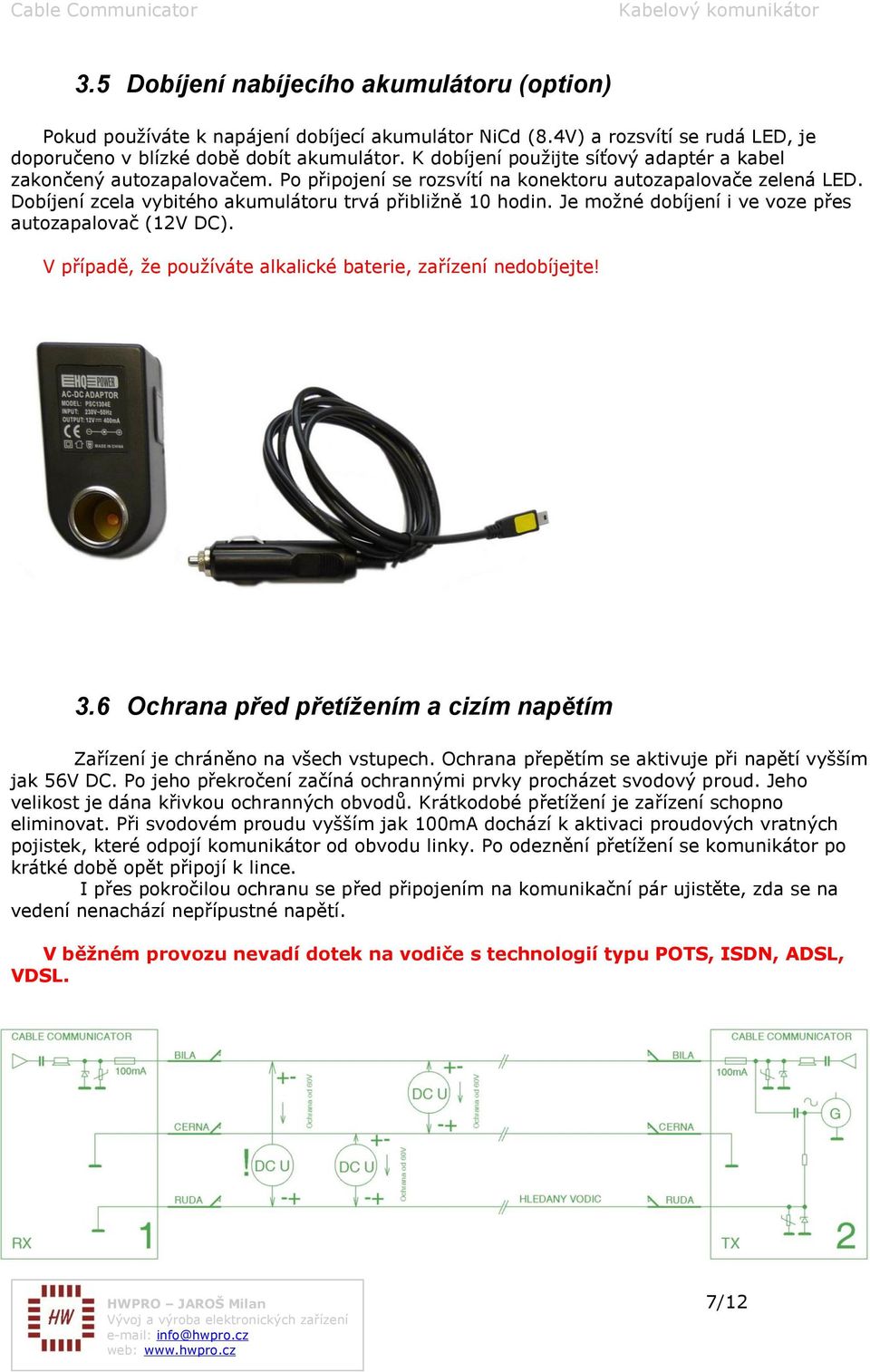 Je možné dobíjení i ve voze přes autozapalovač (12V DC). V případě, že používáte alkalické baterie, zařízení nedobíjejte! 3.