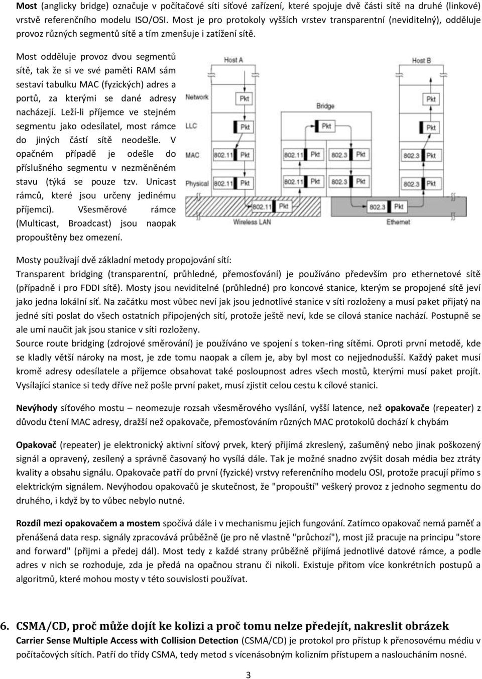 Most odděluje provoz dvou segmentů sítě, tak že si ve své paměti RAM sám sestaví tabulku MAC (fyzických) adres a portů, za kterými se dané adresy nacházejí.