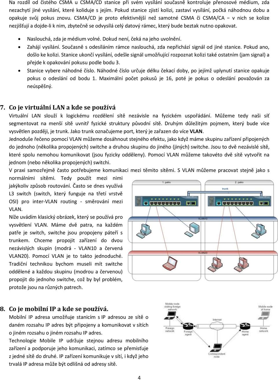 CSMA/CD je proto efektivnější než samotné CSMA či CSMA/CA v nich se kolize nezjišťují a dojde-li k nim, zbytečně se odvysílá celý datový rámec, který bude beztak nutno opakovat.