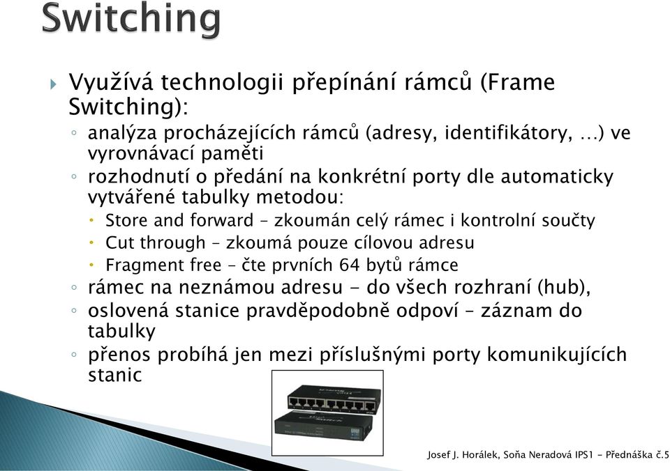 kontrolní součty Cut through zkoumá pouze cílovou adresu Fragment free čte prvních 64 bytů rámce rámec na neznámou adresu - do