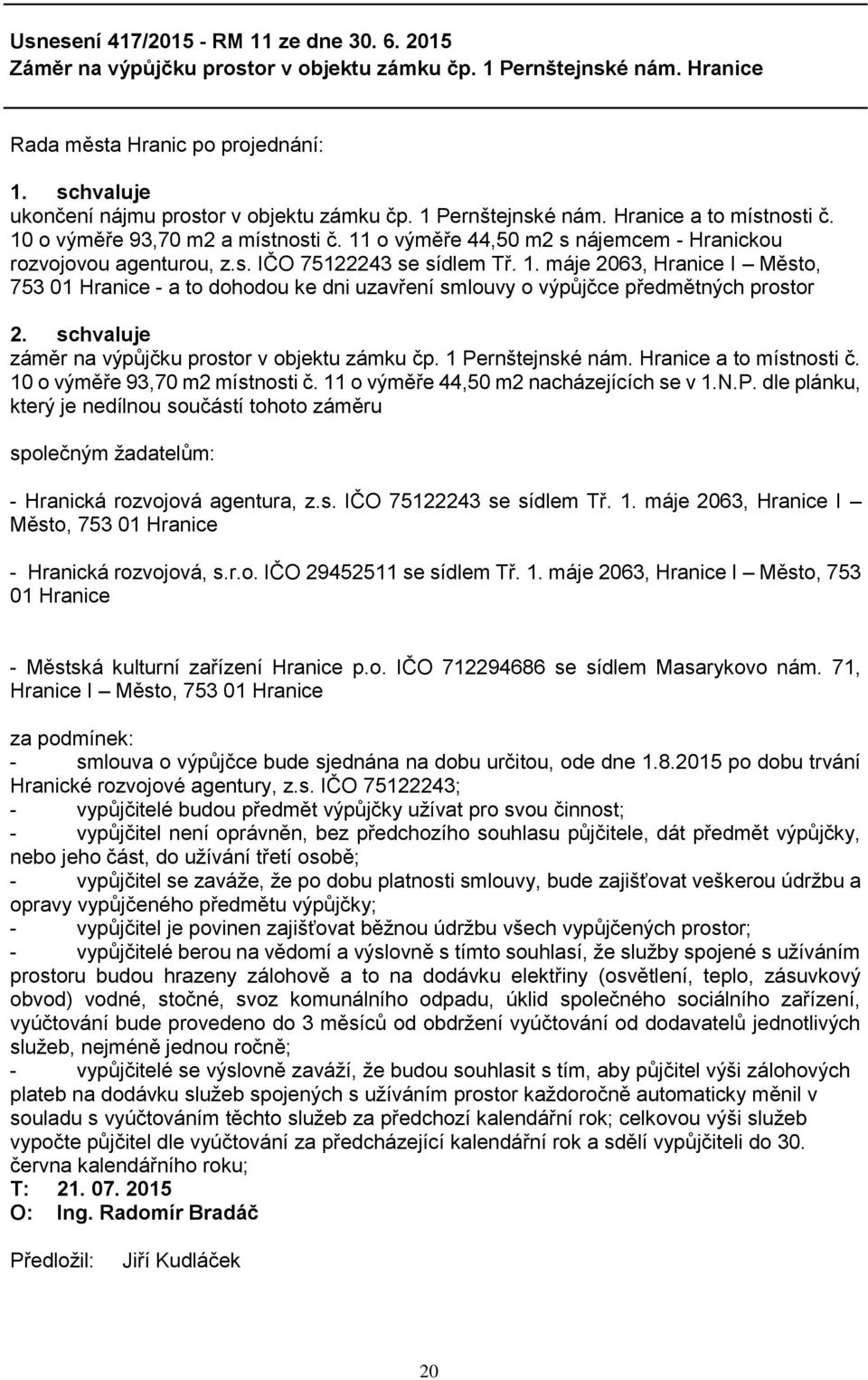 schvaluje záměr na výpůjčku prostor v objektu zámku čp. 1 Pernštejnské nám. Hranice a to místnosti č. 10 o výměře 93,70 m2 místnosti č. 11 o výměře 44,50 m2 nacházejících se v 1.N.P. dle plánku, který je nedílnou součástí tohoto záměru společným žadatelům: - Hranická rozvojová agentura, z.