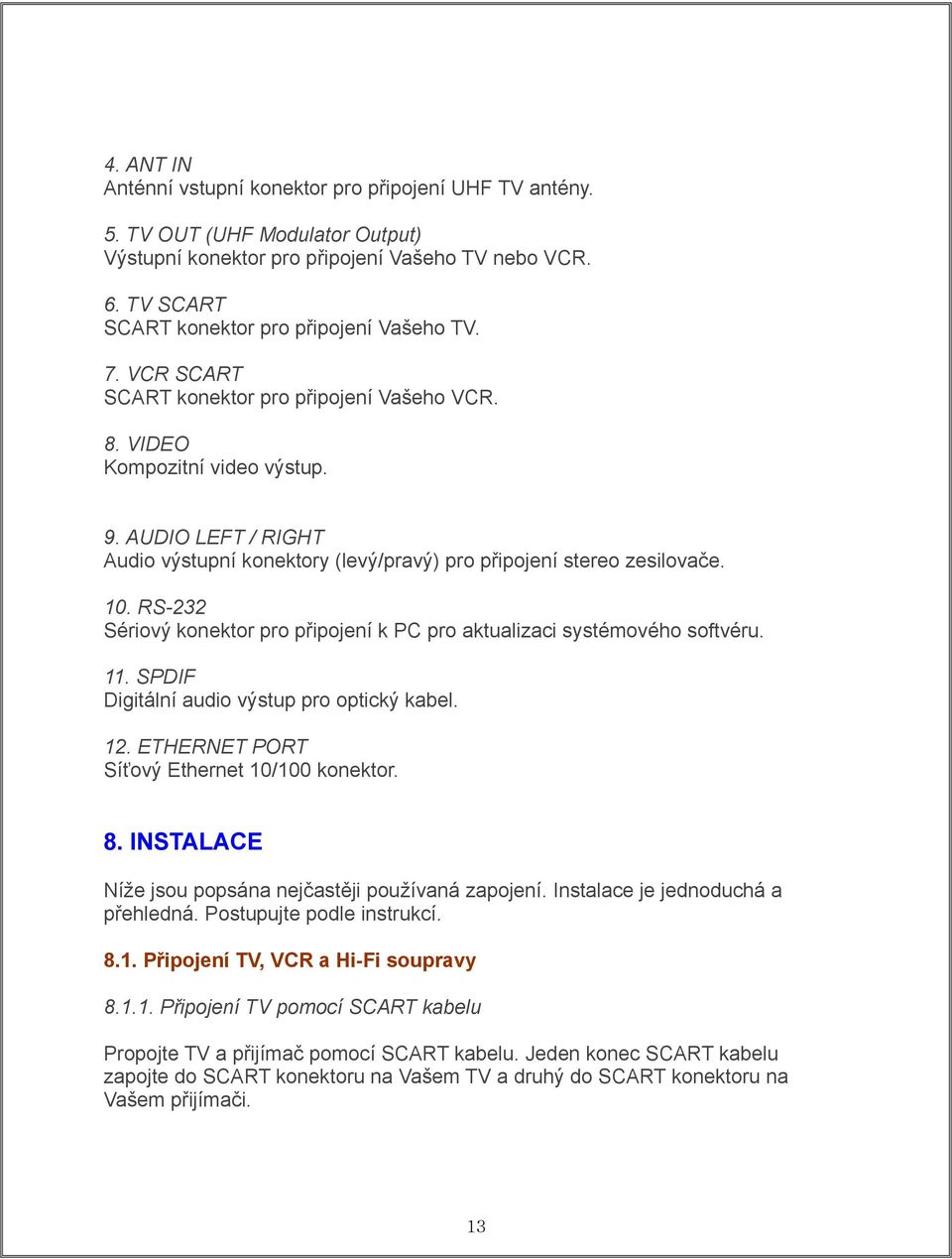 RS-232 Sériový konektor pro připojení k PC pro aktualizaci systémového softvéru. 11. SPDIF Digitální audio výstup pro optický kabel. 12. ETHERNET PORT Síťový Ethernet 10/100 konektor. 8.