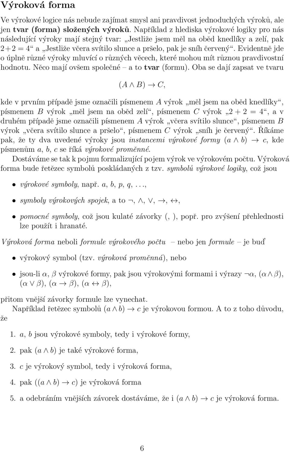 Evidentně jde o úplně různé výroky mluvící o různých věcech, které mohou mít různou pravdivostní hodnotu. Něco mají ovšem společné a to tvar (formu).