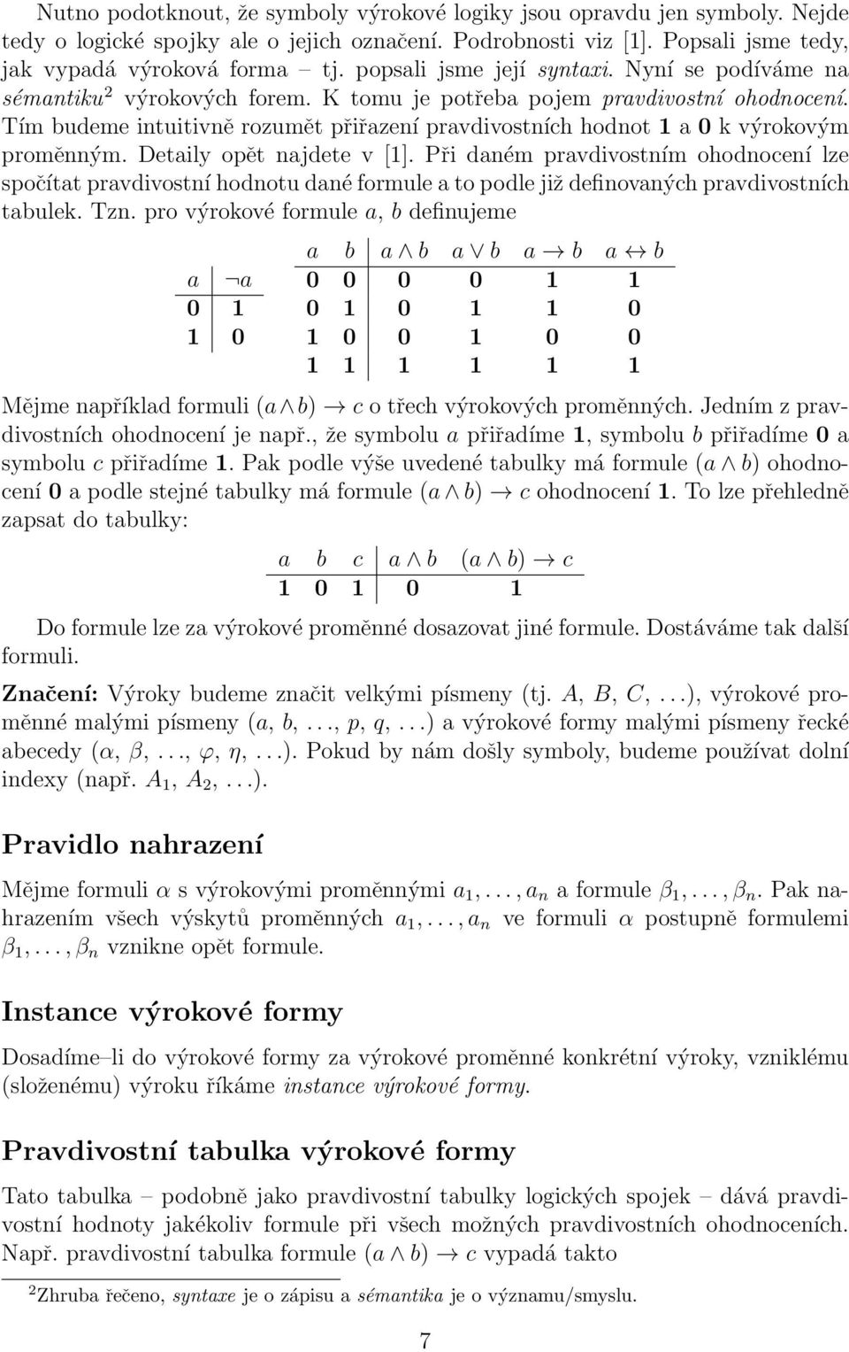 Tím budeme intuitivně rozumět přiřazení pravdivostních hodnot 1 a 0 k výrokovým proměnným. Detaily opět najdete v [1].