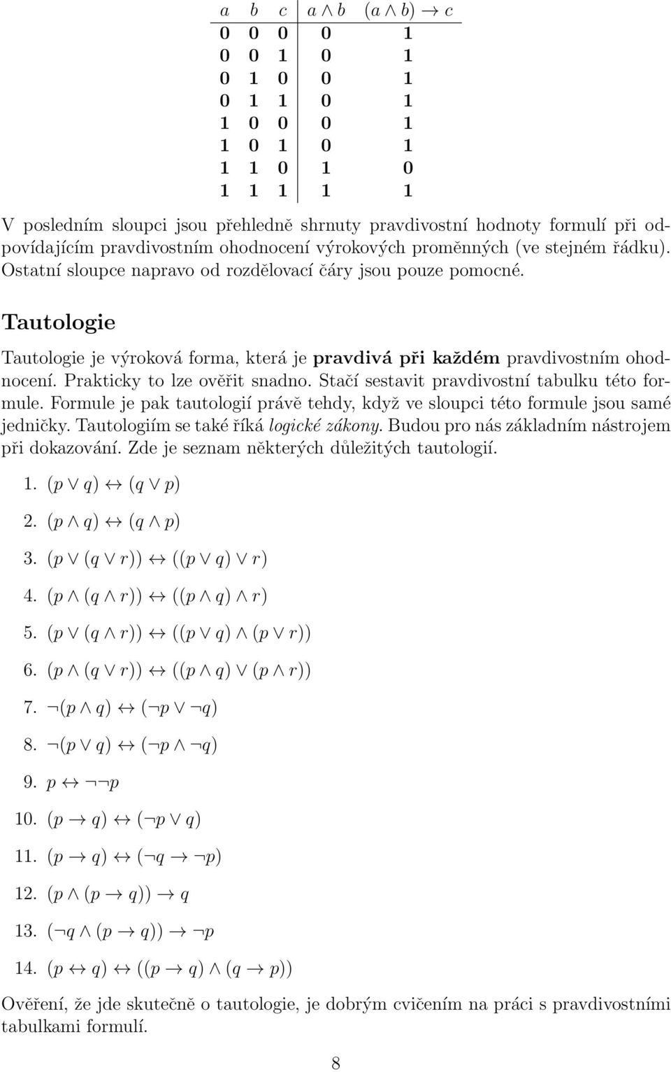 Tautologie Tautologie je výroková forma, která je pravdivá při každém pravdivostním ohodnocení. Prakticky to lze ověřit snadno. Stačí sestavit pravdivostní tabulku této formule.