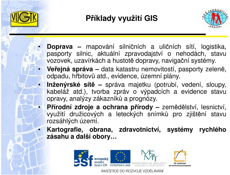 Inženýrské sítě správa majetku (potrubí, vedení, sloupy, kabeláž atd.), tvorba zpráv o výpadcích a evidence stavu opravy, analýzy zákazníků a prognózy.