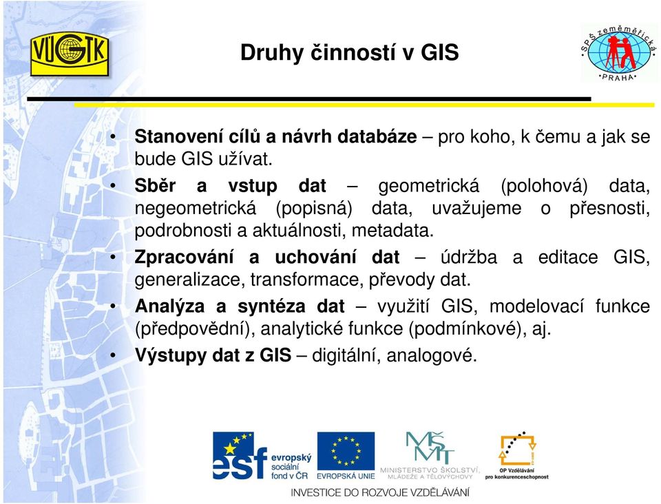 aktuálnosti, metadata. Zpracování a uchování dat údržba a editace GIS, generalizace, transformace, převody dat.