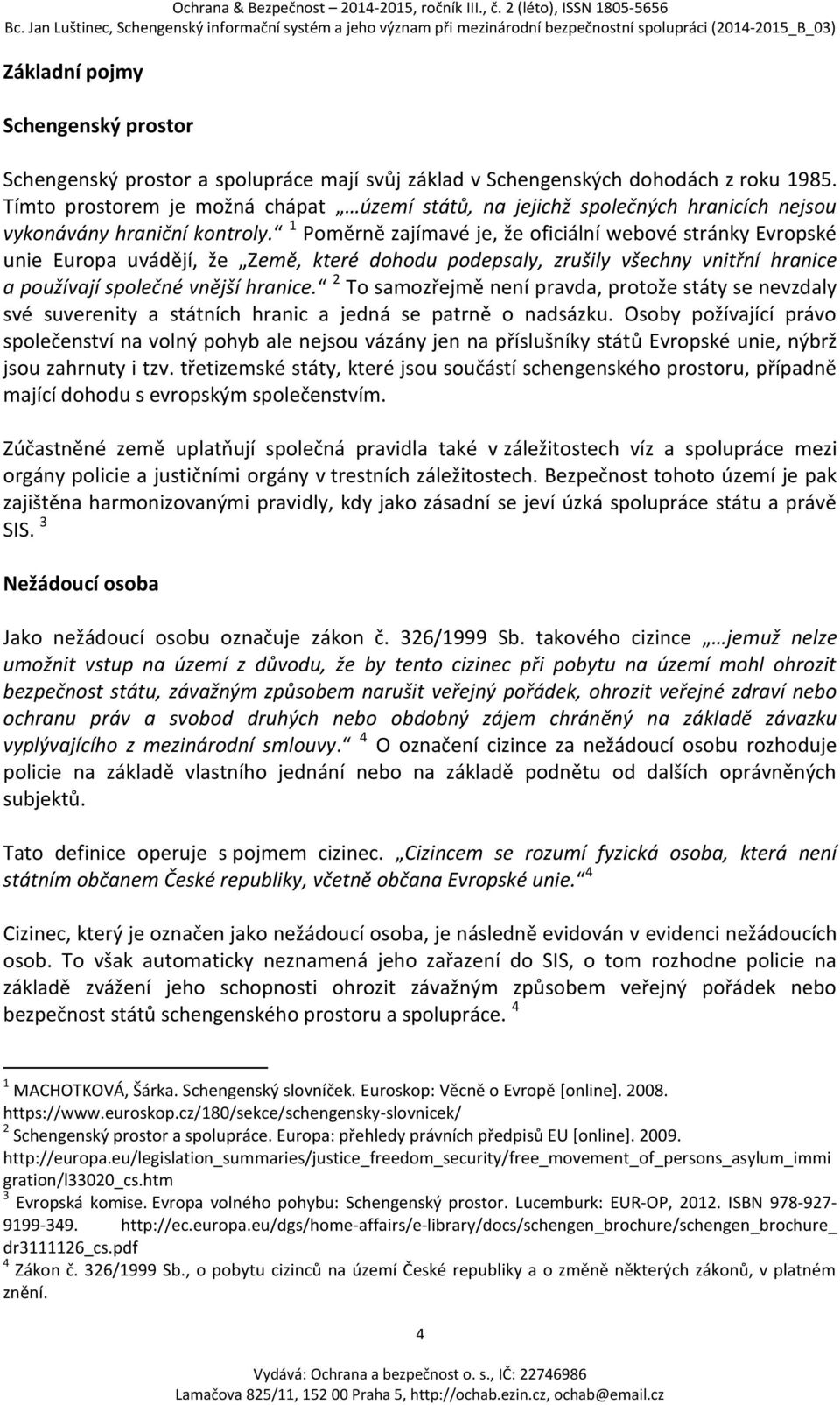 1 Poměrně zajímavé je, že oficiální webové stránky Evropské unie Europa uvádějí, že Země, které dohodu podepsaly, zrušily všechny vnitřní hranice a používají společné vnější hranice.