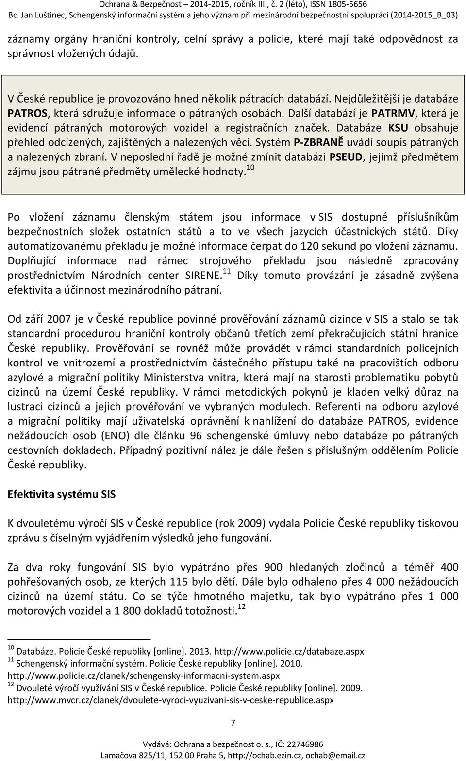 Databáze KSU obsahuje přehled odcizených, zajištěných a nalezených věcí. Systém P-ZBRANĚ uvádí soupis pátraných a nalezených zbraní.