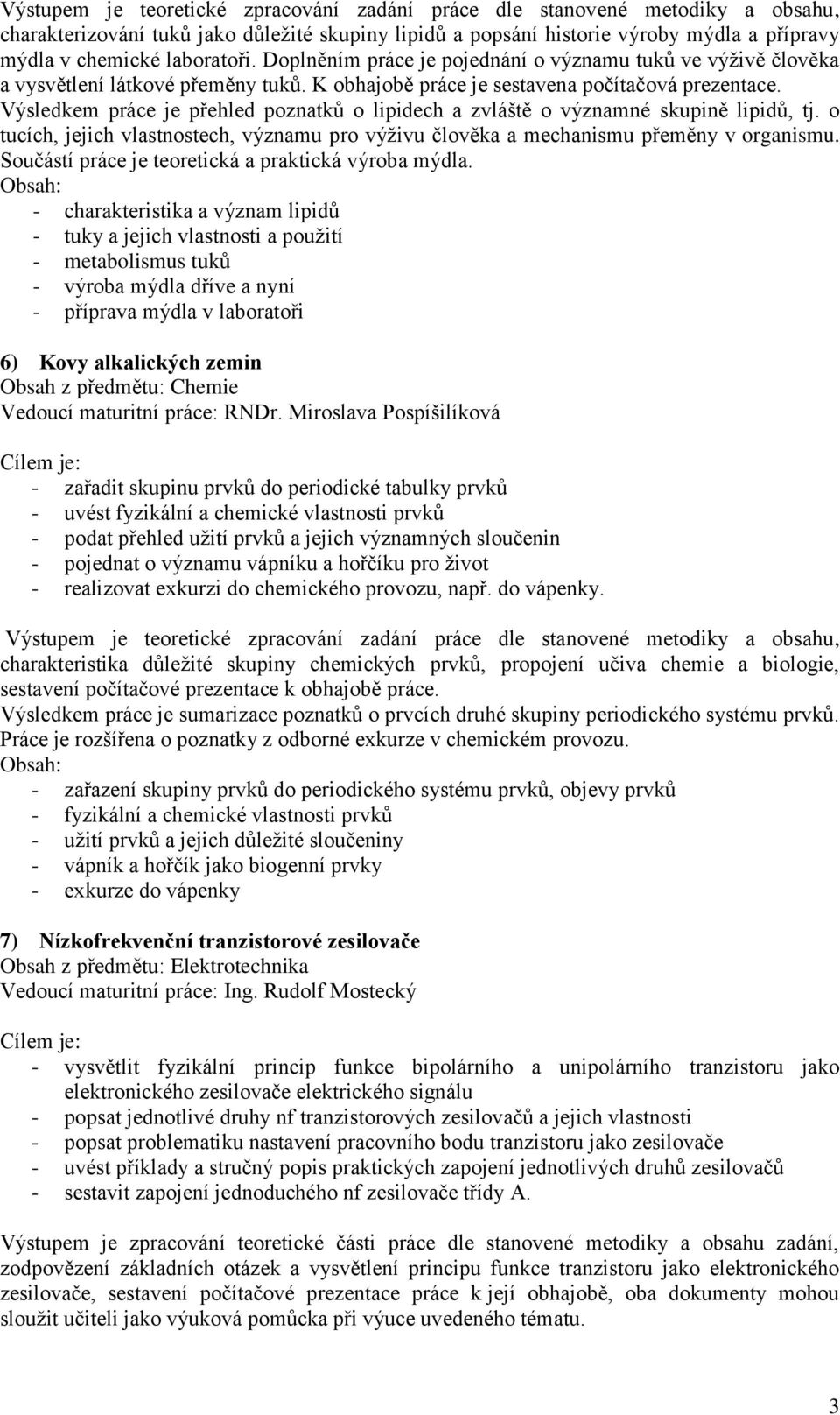 Výsledkem práce je přehled poznatků o lipidech a zvláště o významné skupině lipidů, tj. o tucích, jejich vlastnostech, významu pro výživu člověka a mechanismu přeměny v organismu.