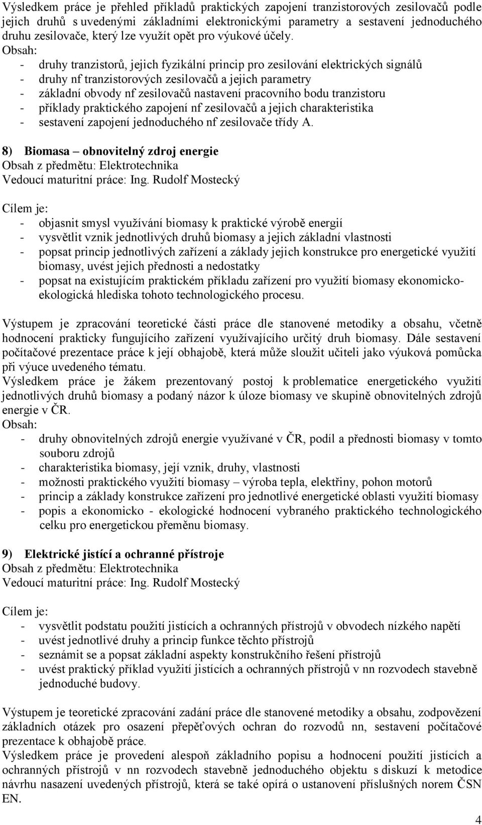 - druhy tranzistorů, jejich fyzikální princip pro zesilování elektrických signálů - druhy nf tranzistorových zesilovačů a jejich parametry - základní obvody nf zesilovačů nastavení pracovního bodu