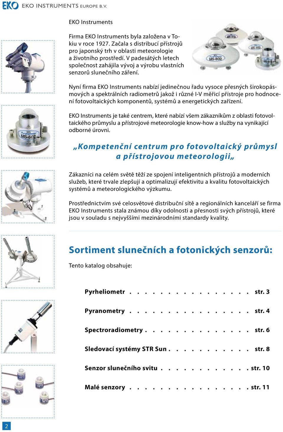 Nyní firma EKO Instruments nabízí jedinečnou řadu vysoce přesných širokopásmových a spektrálních radiometrů jakož i různé I-V měřicí přístroje pro hodnocení fotovoltaických komponentů, systémů a