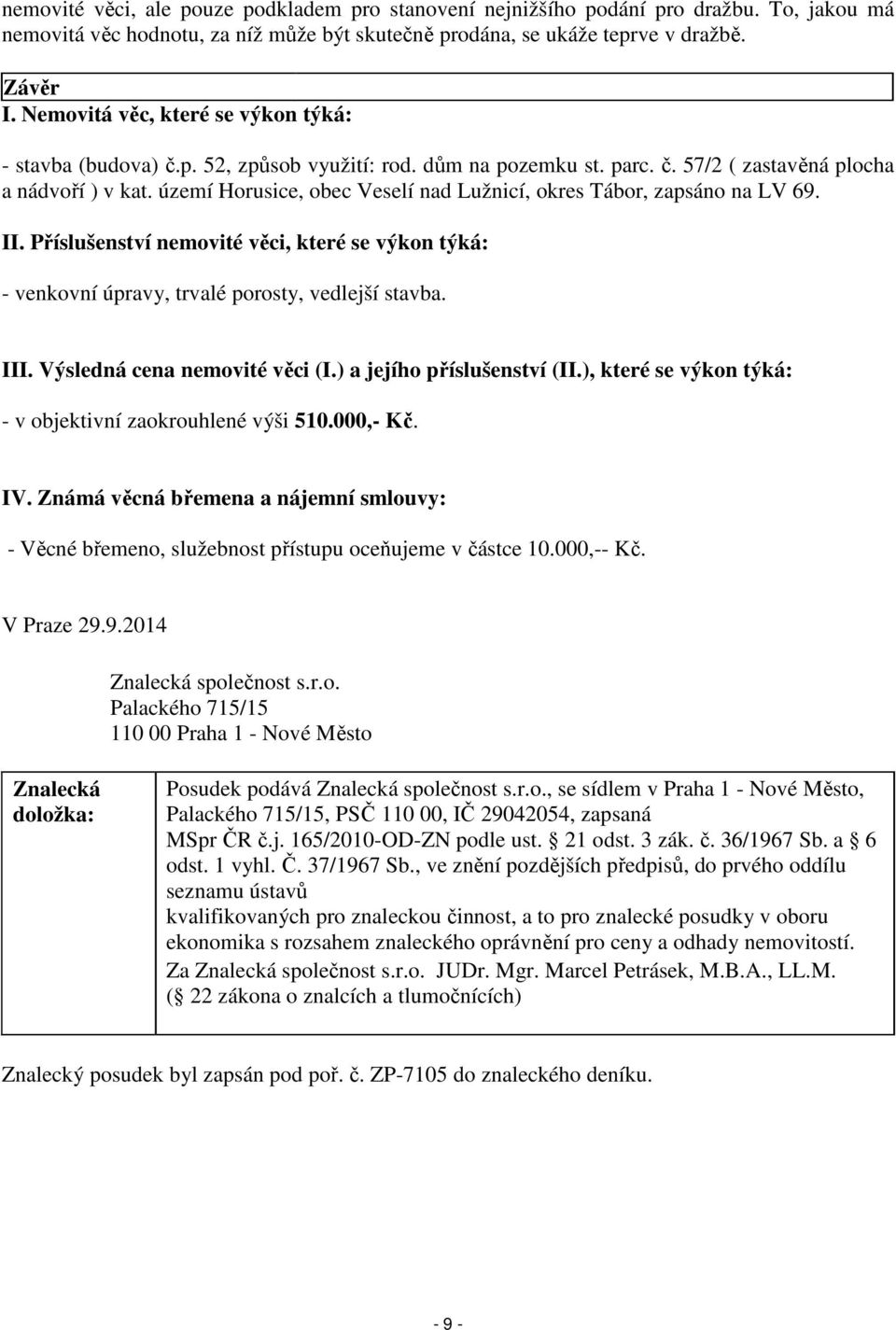 území Horusice, obec Veselí nad Lužnicí, okres Tábor, zapsáno na LV 69. II. Příslušenství nemovité věci, které se výkon týká: - venkovní úpravy, trvalé porosty, vedlejší stavba. III.