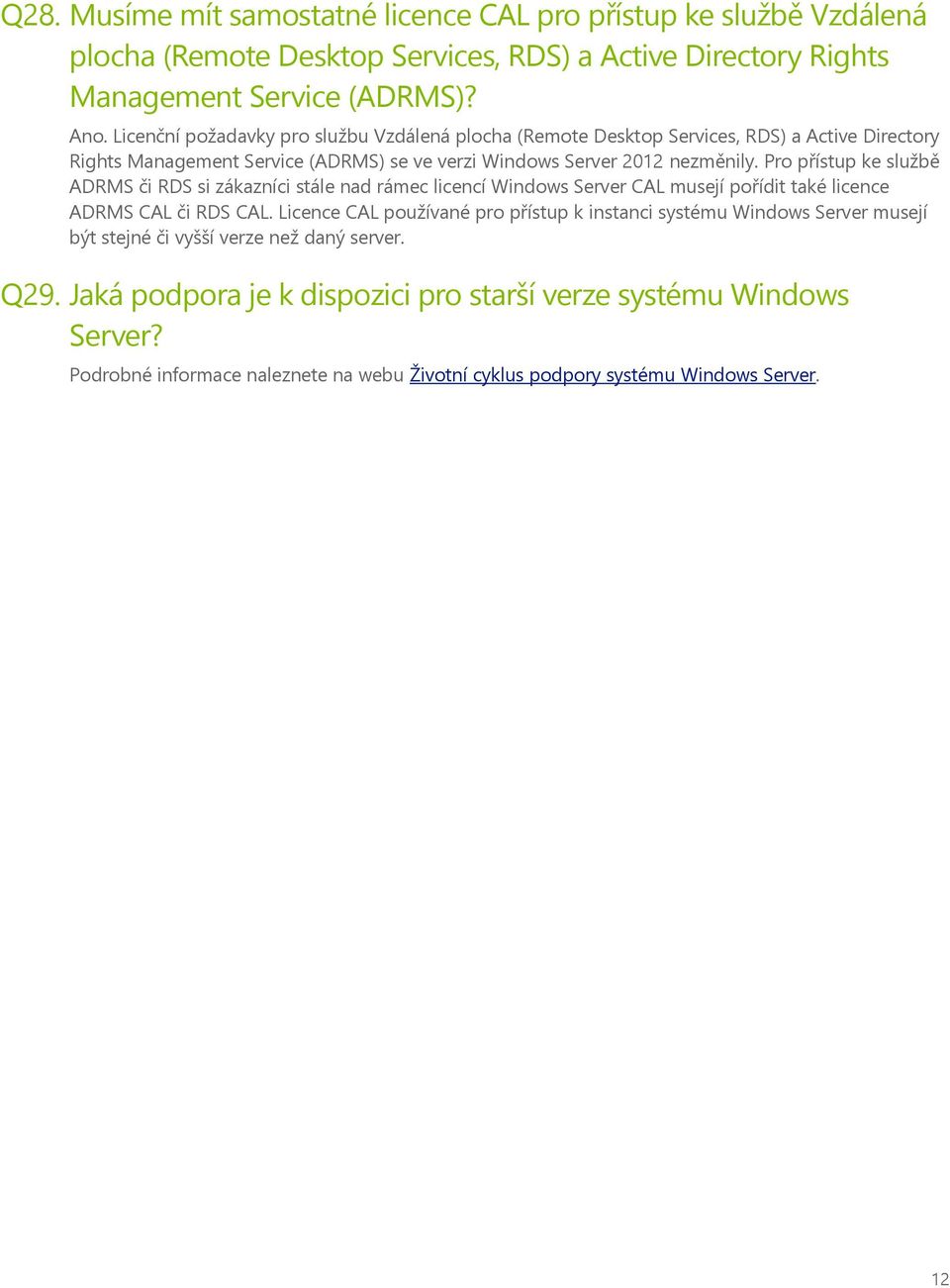 Pro přístup ke službě ADRMS či RDS si zákazníci stále nad rámec licencí Windows Server CAL musejí pořídit také licence ADRMS CAL či RDS CAL.