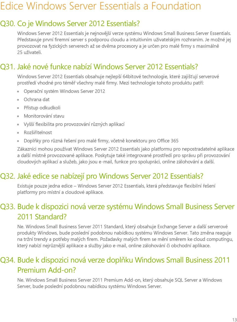 Je možné jej provozovat na fyzických serverech až se dvěma procesory a je určen pro malé firmy s maximálně 25 uživateli. Q31. Jaké nové funkce nabízí Windows Server 2012 Essentials?