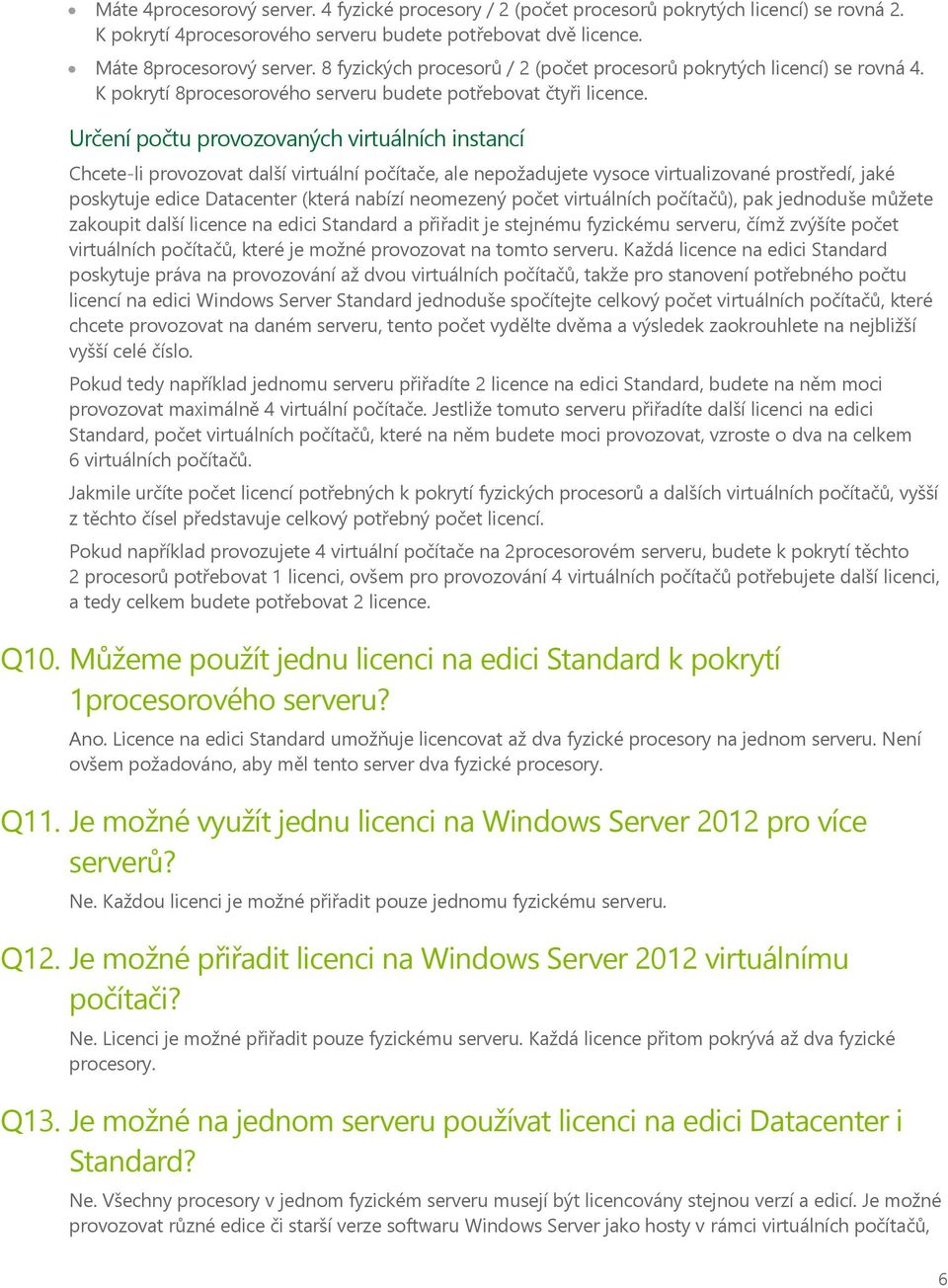 Určení počtu provozovaných virtuálních instancí Chcete-li provozovat další virtuální počítače, ale nepožadujete vysoce virtualizované prostředí, jaké poskytuje edice Datacenter (která nabízí