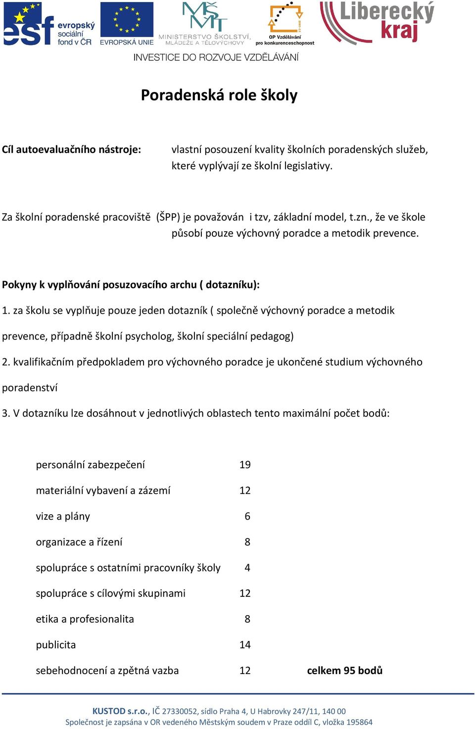 za školu se vyplňuje pouze jeden dotazník ( společně výchovný poradce a metodik prevence, případně školní psycholog, školní speciální pedagog) 2.