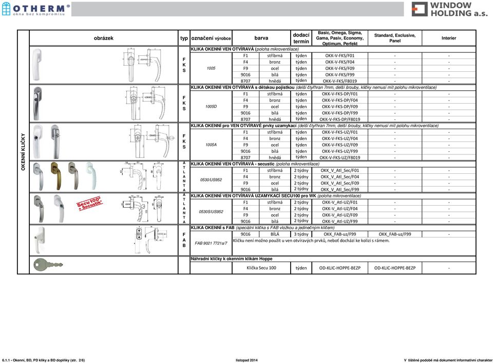 9016 týden OVDP/99 8707 hnědá týden OVDP/8019 OÍ pro V OVÍRVÉ prvky uzamykací (delší čtyřhran 7mm, delší šrouby, kličky nemusí mít polohu mikroventilace) 1 stříbrná týden OVUZ/01 4 bronz týden