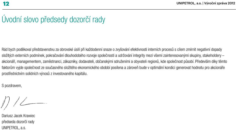 dopady složitých externích podmínek, pokračování dlouhodobého rozvoje společnosti a udržování integrity mezi všemi zainteresovanými skupiny, stakeholdery akcionáři, managementem, zaměstnanci,