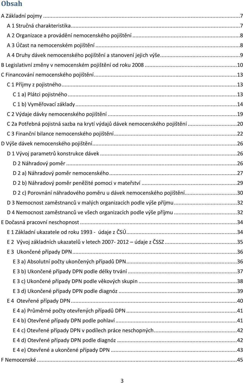 .. 13 C 1 a) Plátci pojistného... 13 C 1 b) Vyměřovací základy... 14 C 2 Výdaje dávky nemocenského pojištění... 19 C 2a Potřebná pojistná sazba na krytí výdajů dávek nemocenského pojištění.