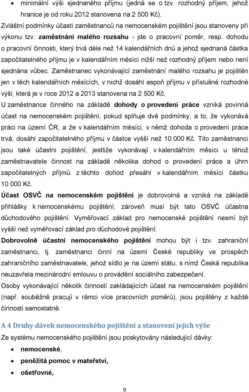 dohodu o pracovní činnosti, který trvá déle než 14 kalendářních dnů a jehož sjednaná částka započitatelného příjmu je v kalendářním měsíci nižší než rozhodný příjem nebo není sjednána vůbec.