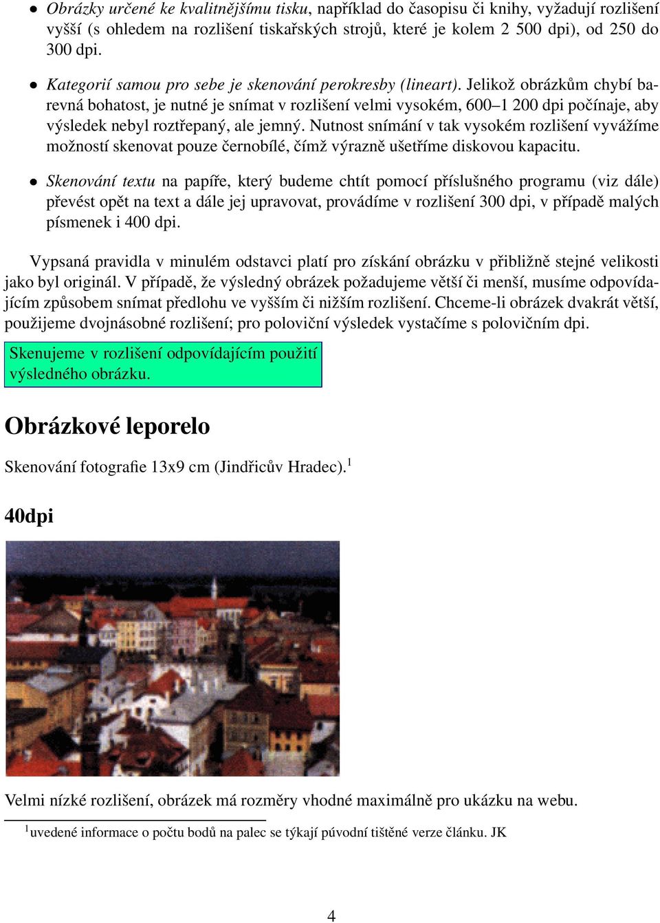 Jelikož obrázkům chybí barevná bohatost, je nutné je snímat v rozlišení velmi vysokém, 600 1 200 dpi počínaje, aby výsledek nebyl roztřepaný, ale jemný.