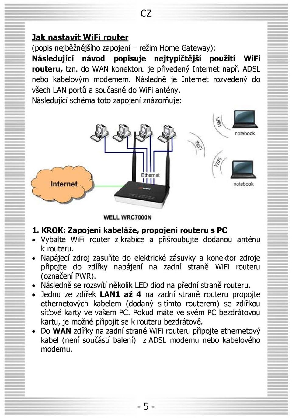 KROK: Zapojení kabeláže, propojení routeru s PC Vybalte WiFi router z krabice a přišroubujte dodanou anténu k routeru.