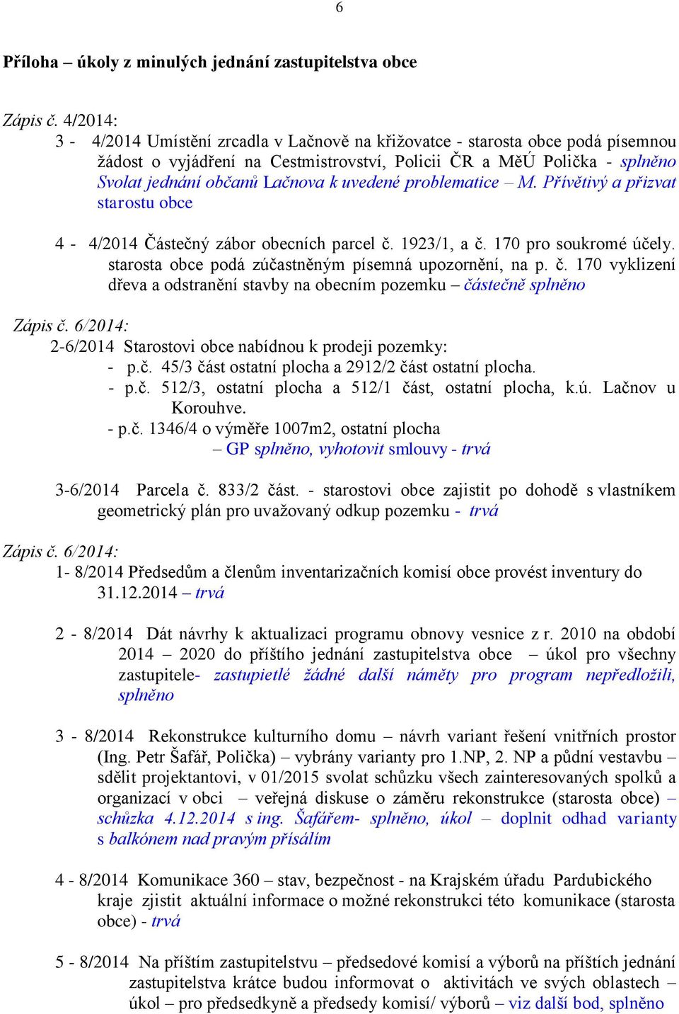 uvedené problematice M. Přívětivý a přizvat starostu obce 4-4/2014 Částečný zábor obecních parcel č. 1923/1, a č. 170 pro soukromé účely. starosta obce podá zúčastněným písemná upozornění, na p. č. 170 vyklizení dřeva a odstranění stavby na obecním pozemku částečně splněno Zápis č.