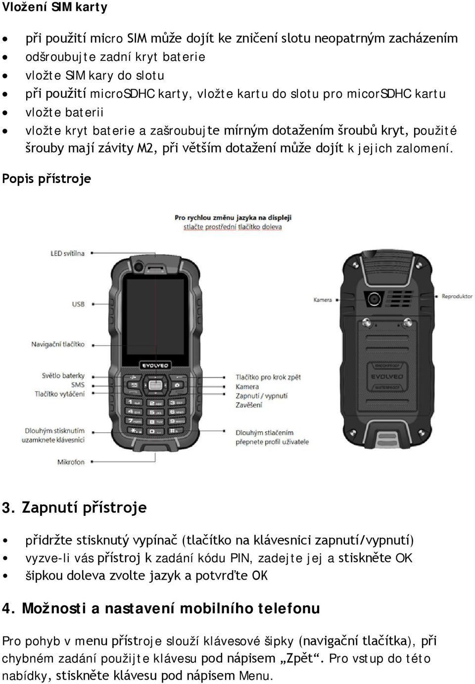 Zapnutí přístroje přidržte stisknutý vypínač (tlačítko na klávesnici zapnutí/vypnutí) vyzve-li vás přístroj k zadání kódu PIN, zadejte jej a stiskněte OK šipkou doleva zvolte jazyk a potvrďte OK 4.