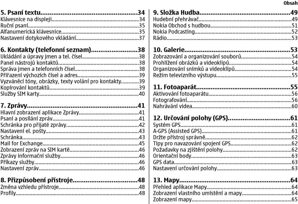 ..39 Služby SIM karty...40 7. Zprávy...41 Hlavní zobrazení aplikace Zprávy...41 Psaní a posílání zpráv...41 Schránka pro přijaté zprávy...42 Nastavení el. pošty...43 Schránka...43 Mail for Exchange.